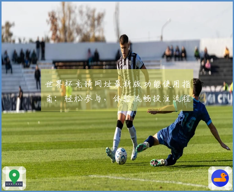世界杯竞猜网址最新版功能使用指南：轻松参与，体验流畅投注流程