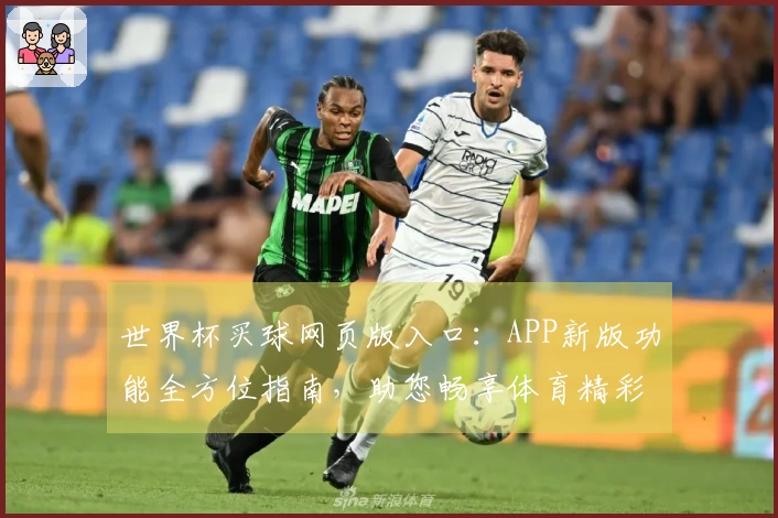 世界杯买球网页版入口：APP新版功能全方位指南，助您畅享体育精彩赛事体验