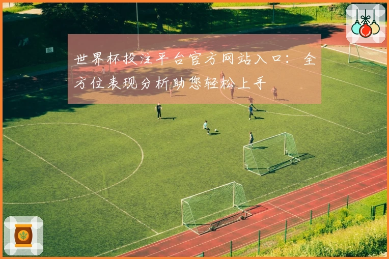世界杯投注平台官方网站入口：全方位表现分析助您轻松上手