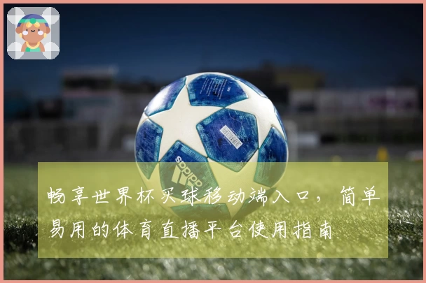 畅享世界杯买球移动端入口，简单易用的体育直播平台使用指南