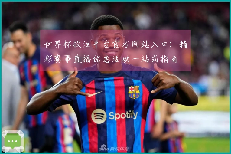 世界杯投注平台官方网站入口：精彩赛事直播优惠活动一站式指南