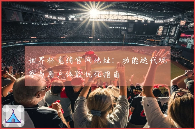 世界杯竞猜官网地址：功能迭代观察与用户体验优化指南